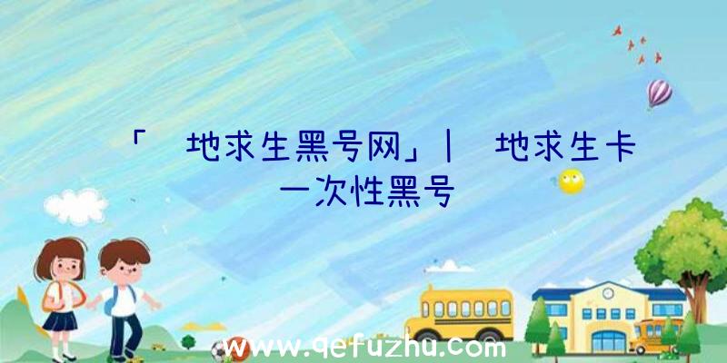 「绝地求生黑号网」|绝地求生卡一次性黑号